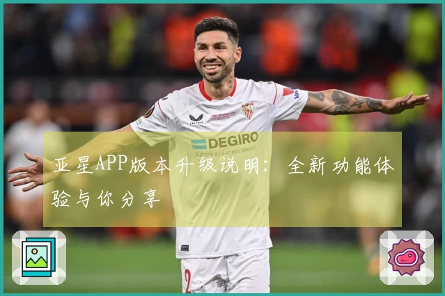 亚星APP版本升级说明:全新功能体验与你分享