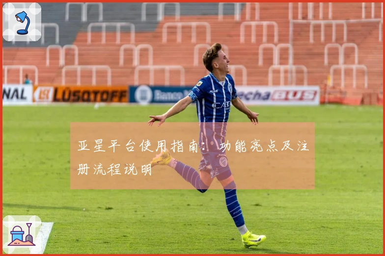 亚星平台使用指南：功能亮点及注册流程说明