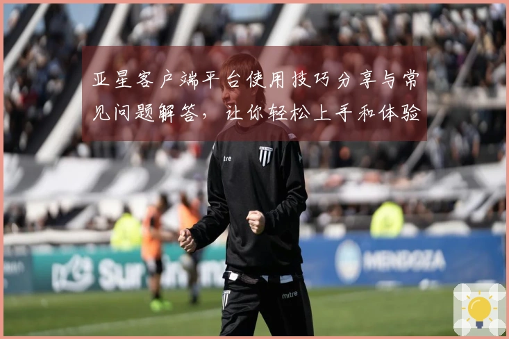 亚星客户端平台使用技巧分享与常见问题解答，让你轻松上手和体验精彩功能