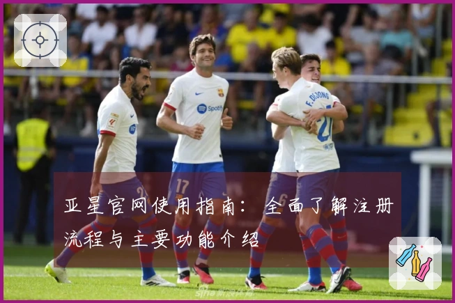 亚星官网使用指南：全面了解注册流程与主要功能介绍