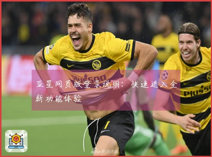 亚星网页版登录说明：快速进入全新功能体验