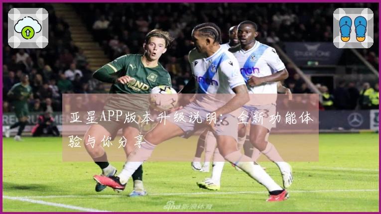 亚星APP版本升级说明：全新功能体验与你分享