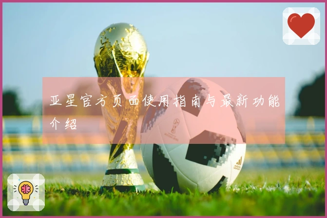 亚星官方页面使用指南与最新功能介绍