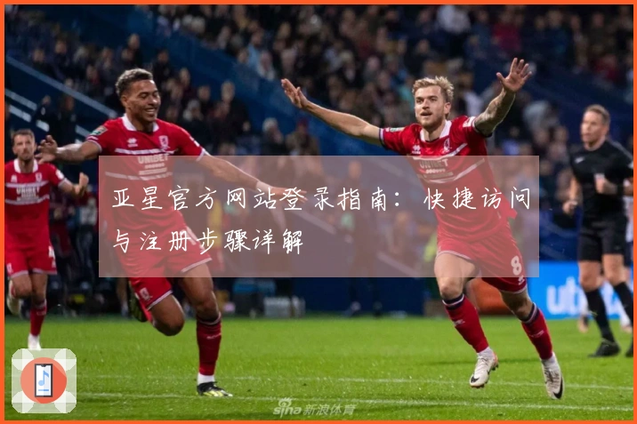 亚星官方网站登录指南：快捷访问与注册步骤详解